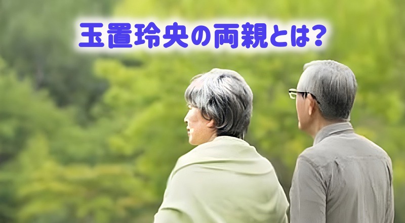 玉置玲央の両親